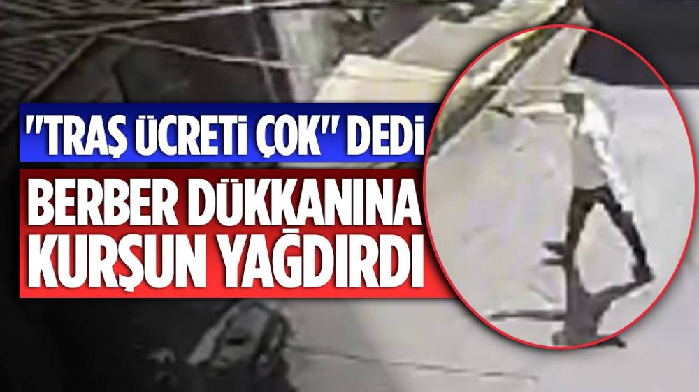 Traş ücretini beğenmeyince berber dükkanına kurşun yağdıran müşteri gündem oldu