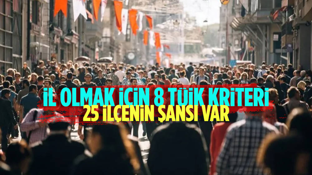 TÜİK’ten il olabilecek 25 ilçe açıklaması