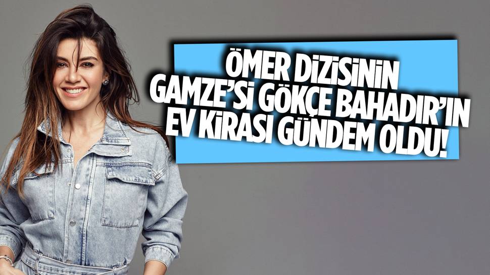 Ünlü oyuncu Gökçe Bahadır'ın ev kirası dudak uçuklattı!