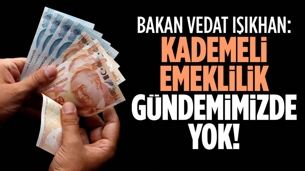 Vedat Işıkhan: Kademeli emeklilik gündemimizde yok!