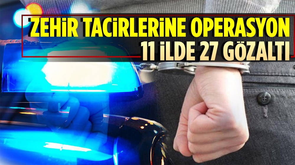 Zehir tacirlerine 11 ilde Narkoçelik-4 operasyonu; 27 gözaltı