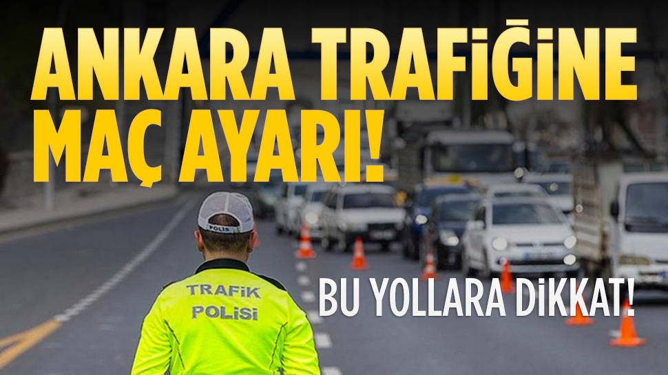 Ankara trafiğine maç ayarı... Ankaralılar bu yollara dikkat!