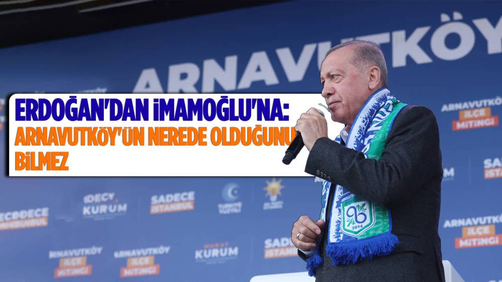 Erdoğan'dan İmamoğlu'na: Arnavutköy'ün nerede olduğunu bilmez