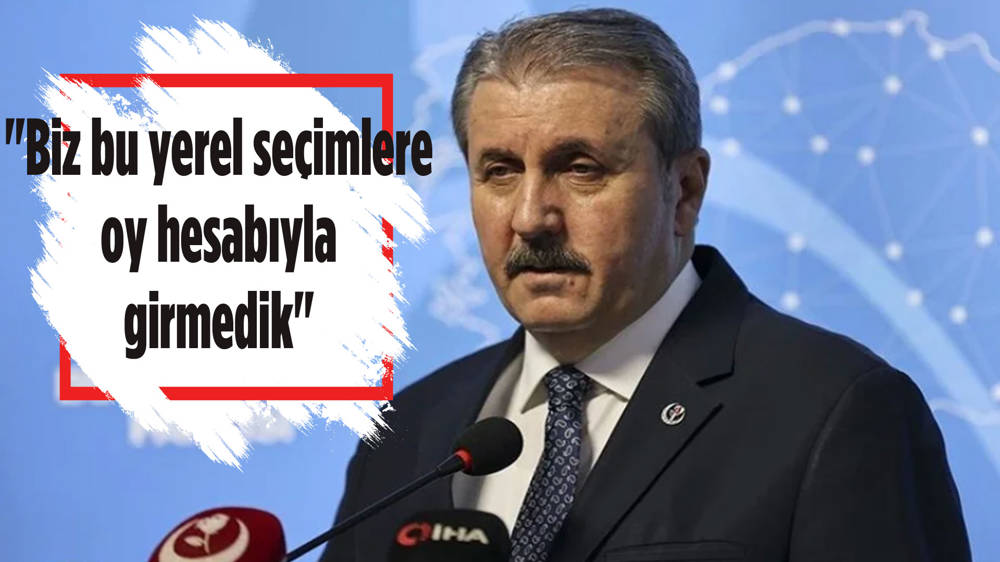 BBP Genel Başkanı Destici'den seçim açıklaması: ''Biz bu yerel seçimlere oy hesabıyla girmedik'' 