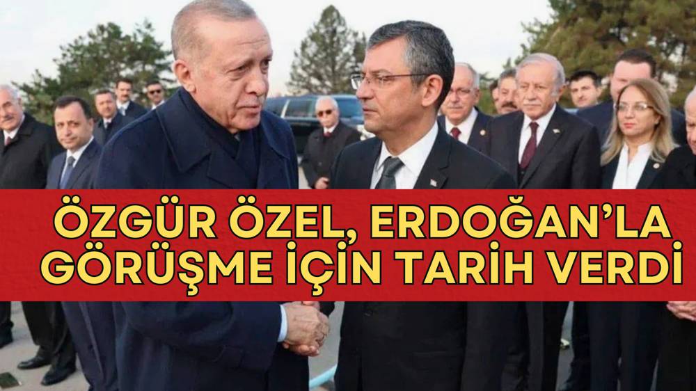 CHP Lideri Özel, Erdoğan ile görüşme için tarih verdi 