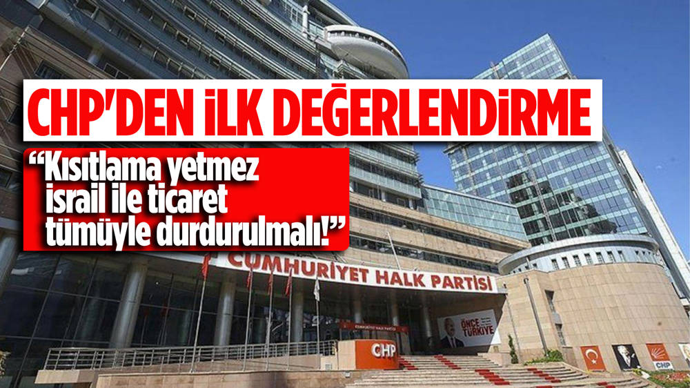 CHP’den “İsrail ile ticaret tümüyle durdurulmalı” çıkışı