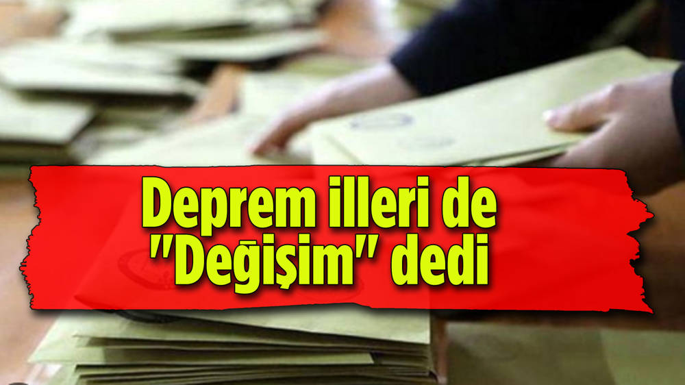 Deprem bölgesi de kararını değişimden yana yaptı 