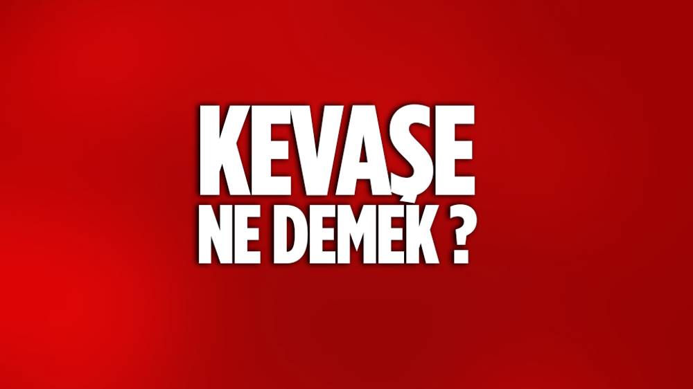 Kevaşe Nedir? Kevaşe Ne Demek?