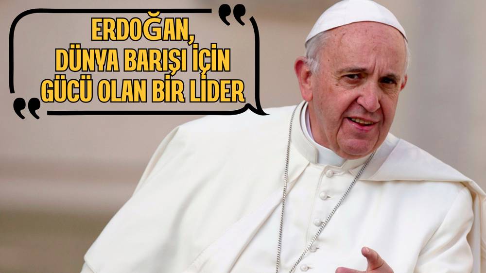 Papa Francesco: Erdoğan, dünya barışı için gücü olan bir lider 