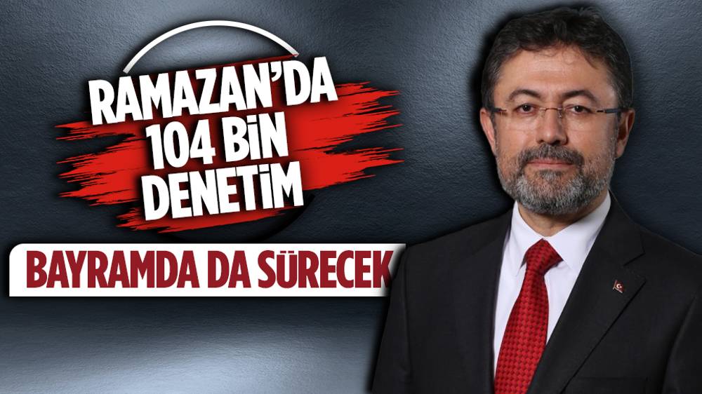 TARIM ve Orman Bakanı İbrahim Yumaklı: “Ramazan’da 7500 görevliyle 104 bin denetim yaptık”