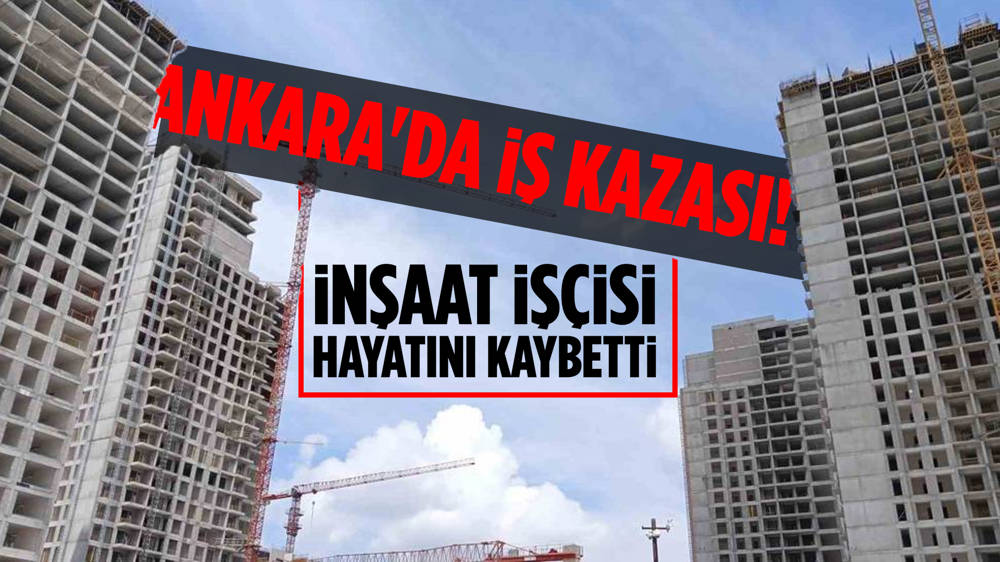 Ankara'da inşaattan düşen işçi yaşamını yitirdi