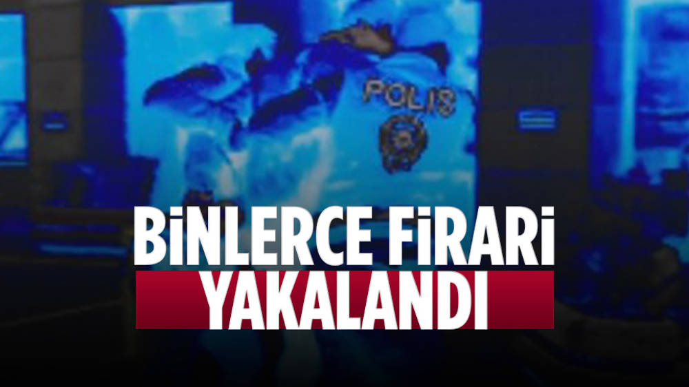 Binlerce firari operasyonlarla yakalandı...