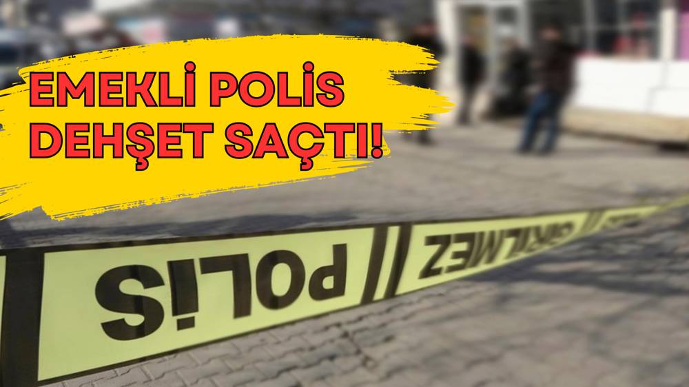 Emekli polis dehşet saçtı: Ölü ve yaralı var