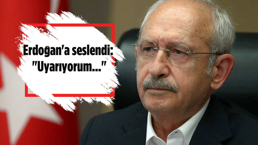 Kılıçdaroğlu: Uyarıyorum...