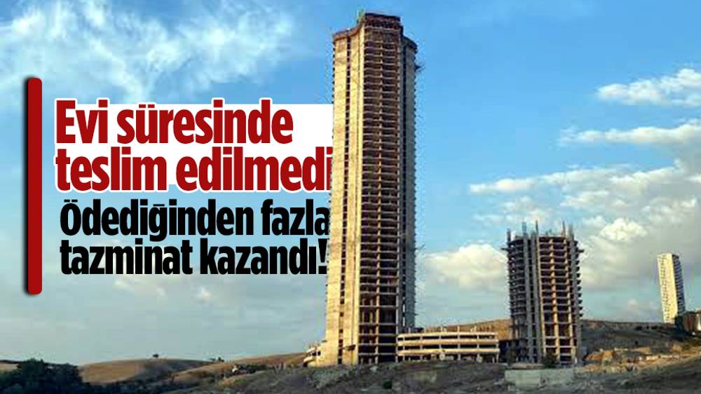 Süresinde bitmeyen inşaat için ev parasından fazla tazminat kazandı