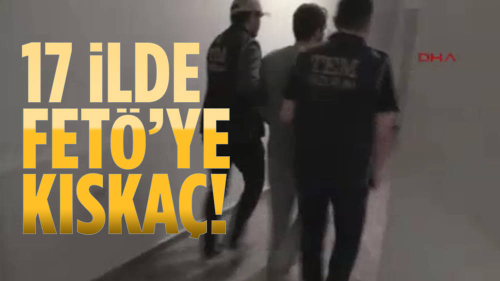 17 ilde FETÖ'ye 'Kıskaç'