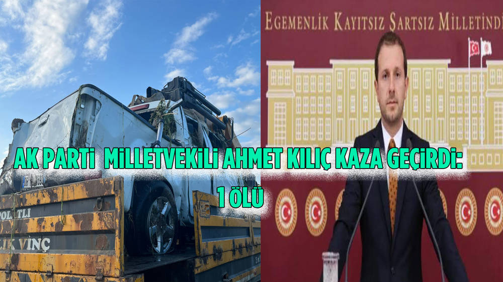 Ak Parti Bursa Milletvekili Ahmet Kılıç kaza geçirdi: 1 ölü, 4 yaralı 