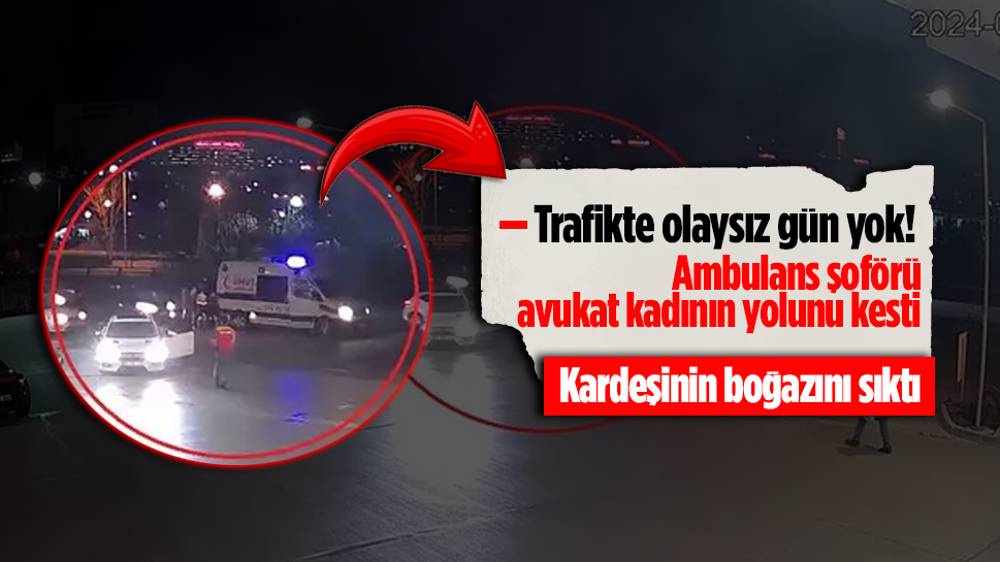 Ambulans şoförü trafikte önünü kestiği kadın avukatın kardeşinin boğazını sıktı