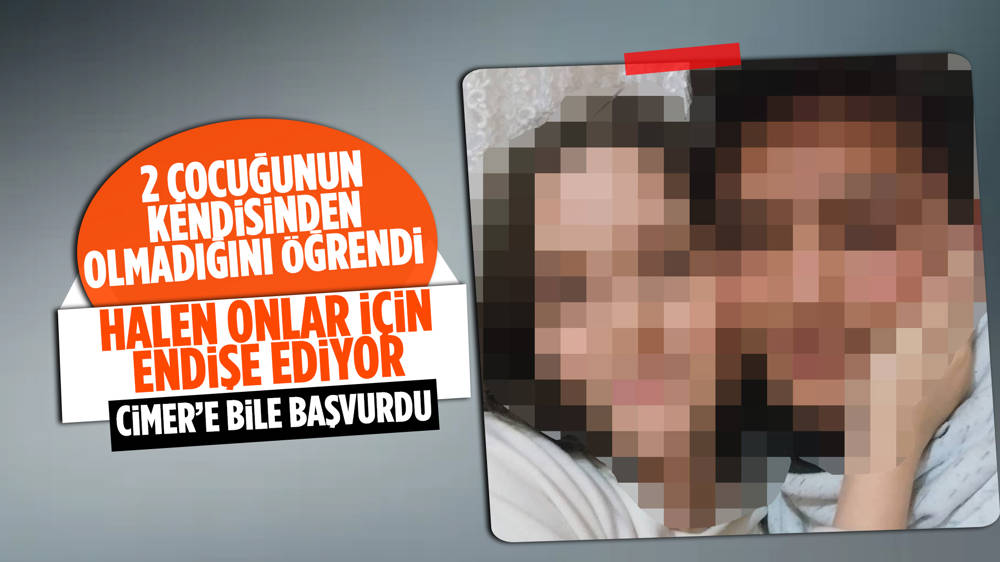 2 çocuğunun kendisinden olmadığını öğrenen baba: Onların geleceğinden endişe duyuyorum