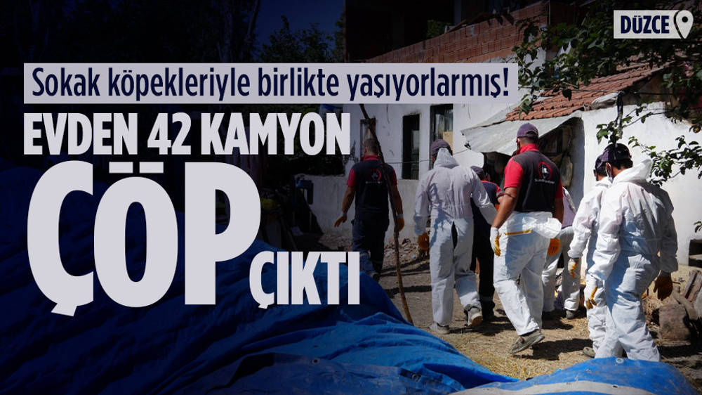 Düzce'de bir evden 42 kamyon çöp çıktı