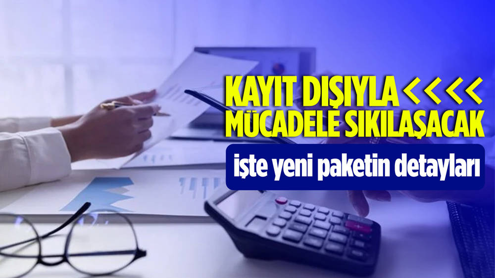 Kayıt dışıyla mücadeleyi güçlendirecek yeni paket hazırlığı