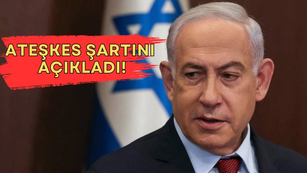 Netanyahu ateşkes şartını açıkladı