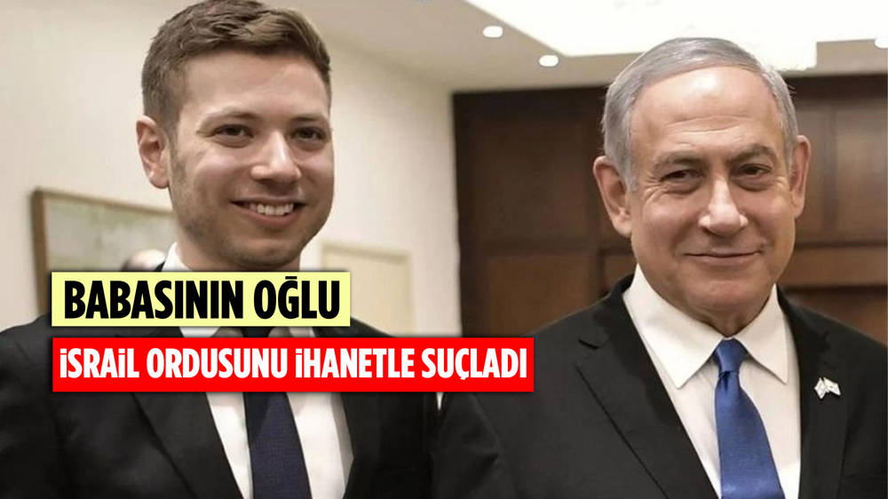 Netanyahu'nun oğlundan İsrail ordusu ve İç Güvenlik Teşkilatına ''ihanet'' suçlaması