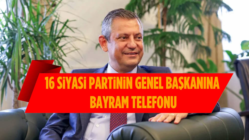 Özgür Özel'den 16 siyasi partinin genel başkanına bayram telefonu
