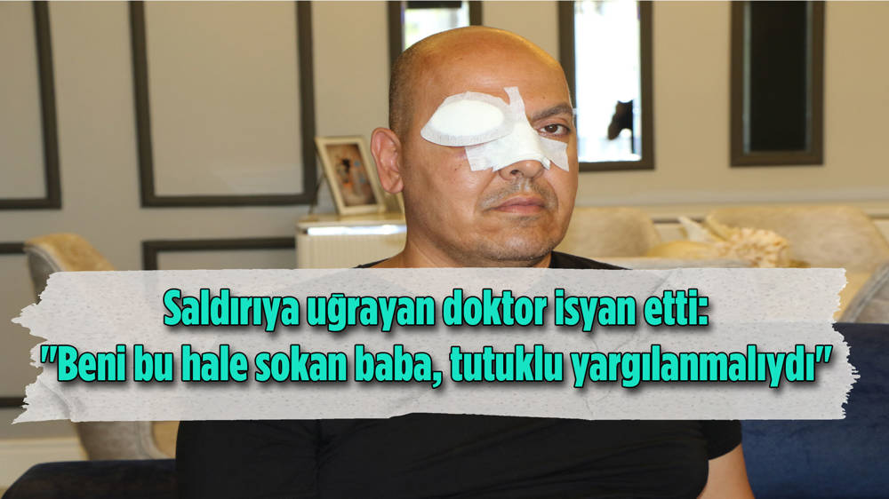 Saldırıya uğrayan doktordan adli kontrol kararına tepki: Beni bu hale sokan baba tutuklanmalıydı