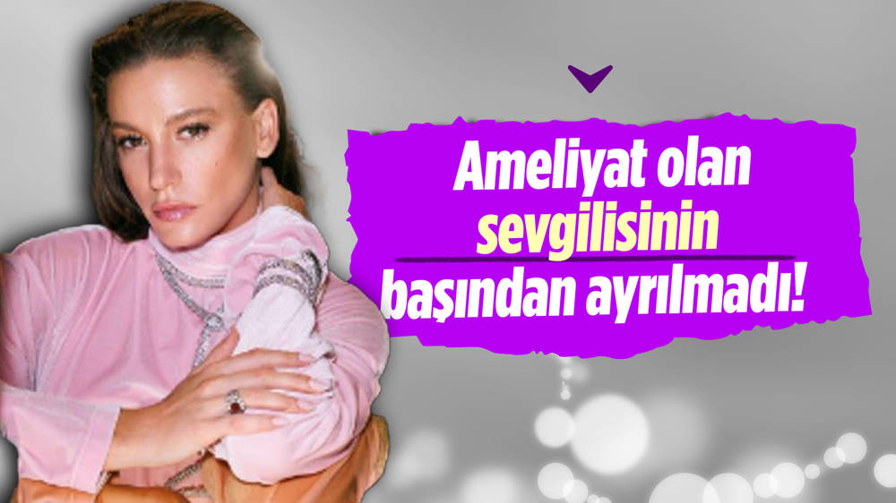 Serenay Sarıkaya, ameliyat olan sevgilisi Mert Demir'i bir an olsun yalnız bırakmadı! 