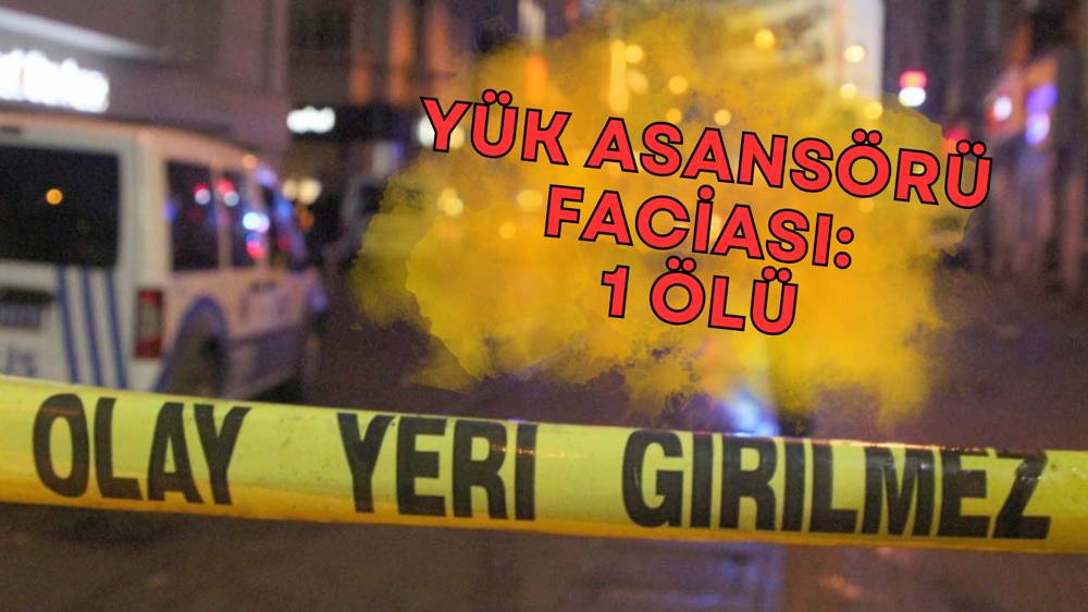 Yük asansörünün düşmesi sonucu bir kişi öldü