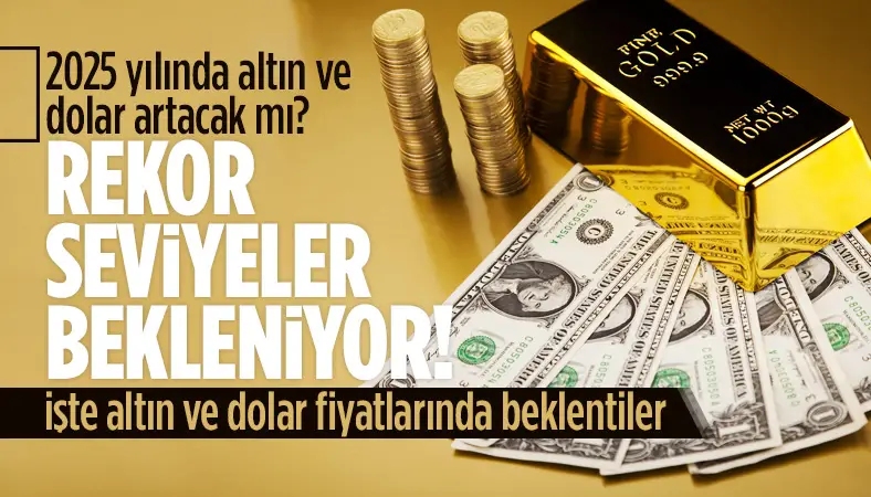 2025 yılında altın ve dolar artacak mı? Rekor seviyeler bekleniyor! işte altın ve dolar fiyatlarında beklentiler