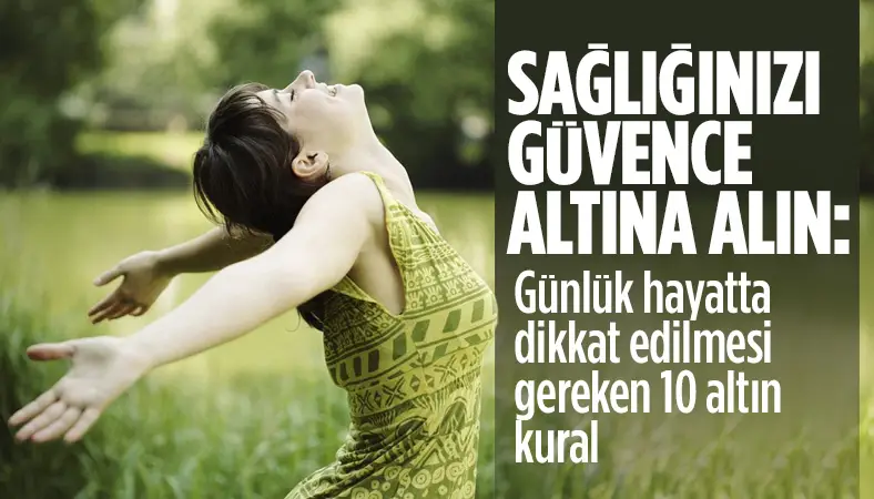 Sağlığınızı güvence altına alın: Günlük hayatta dikkat edilmesi gereken 10 altın kural