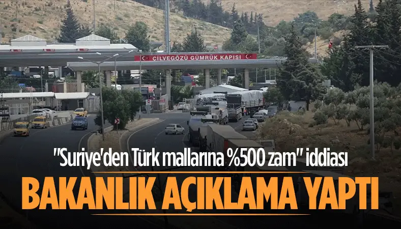 ''Suriye'den Türk mallarına %500 zam'' iddiası! Bakanlıktan açıklama...