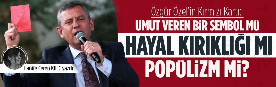 Özgür Özel’in Kırmızı Kartı: Umut Veren Bir Sembol mü, Hayal Kırıklığı mı, Popülizm mi?