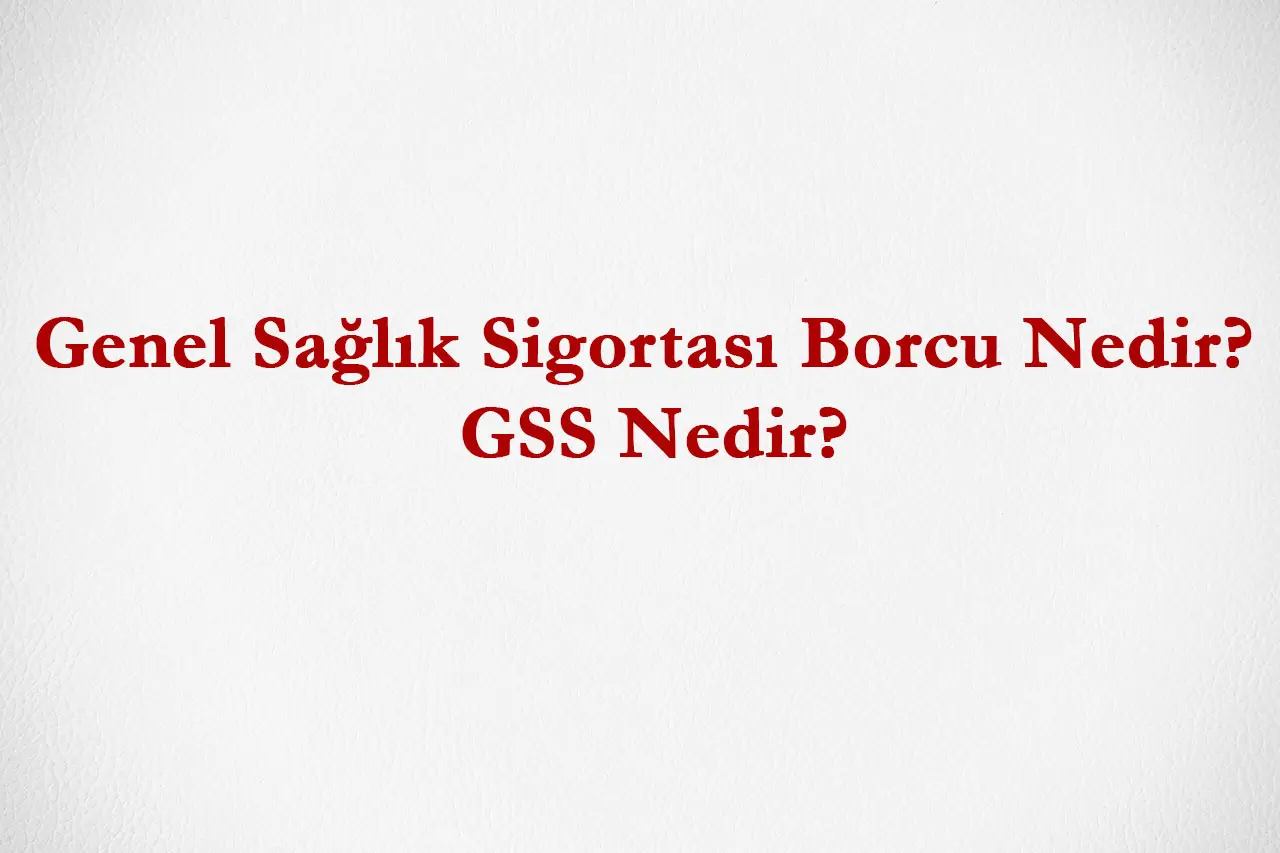 Genel Sağlık Sigortası Borcu Nedir? GSS Nedir?