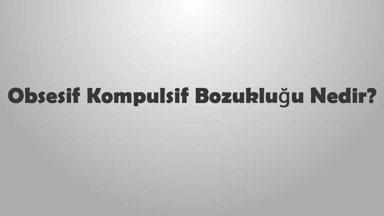 Obsesif Kompulsif Bozukluğu Nedir?