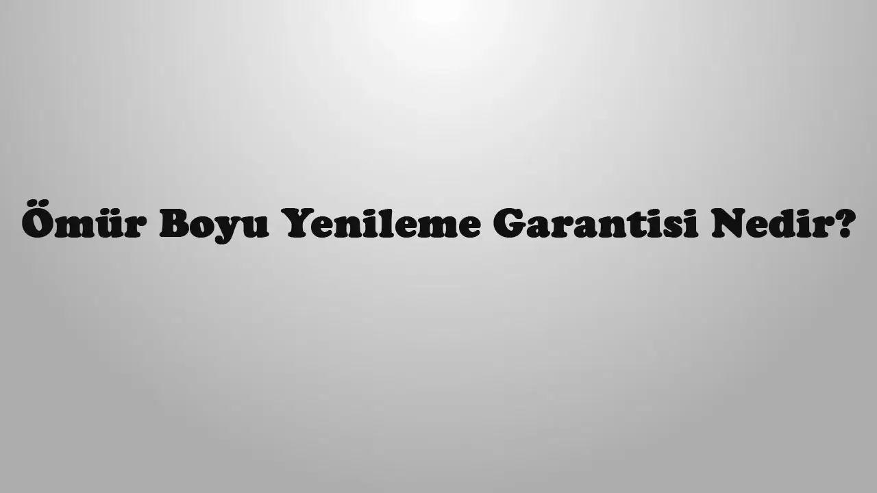 Ömür Boyu Yenileme Garantisi Nedir?