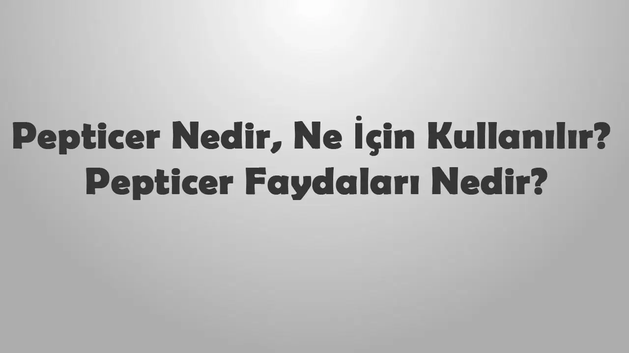 Pepticer Nedir, Ne İçin Kullanılır? Pepticer Faydaları Nedir?