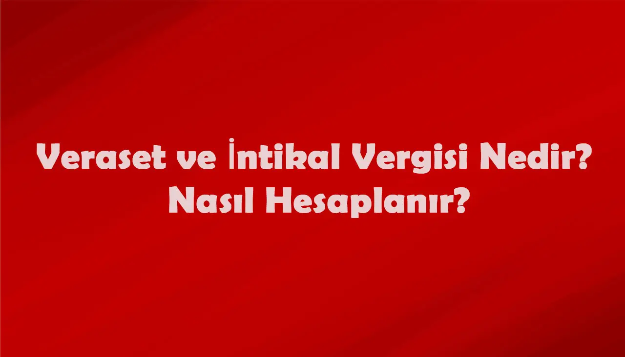 Veraset ve İntikal Vergisi Nasıl Hesaplanır?