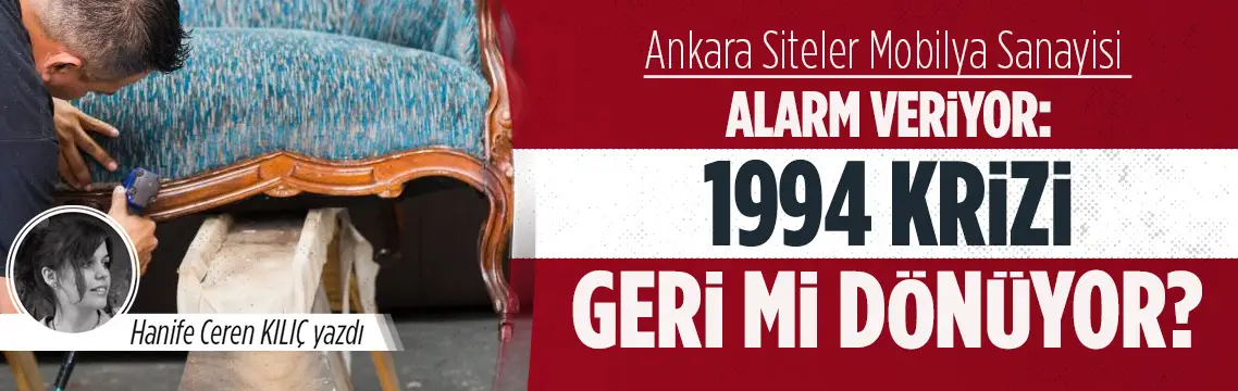 Ankara Siteler Mobilya Sanayisi Alarm Veriyor: 1994 Krizi Geri Mi Dönüyor?