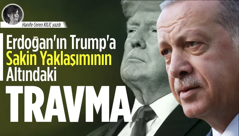 Erdoğan’ın Trump’a Sakin Yaklaşımının Altındaki Travma