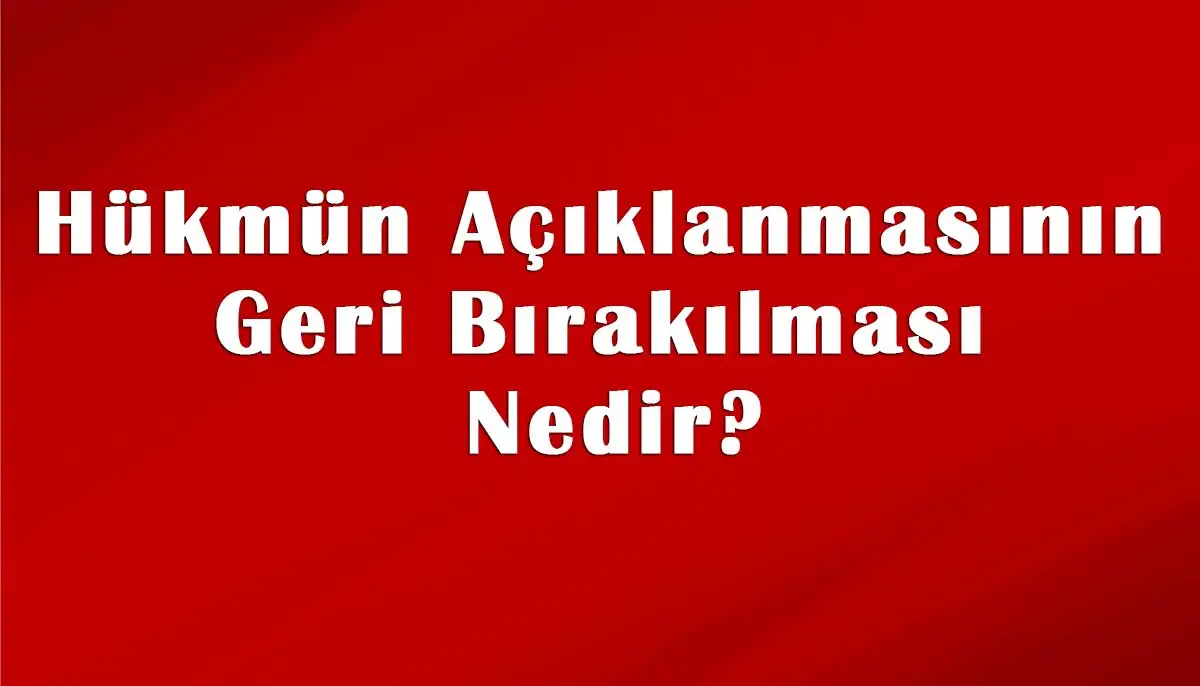 Hükmün Açıklanmasının Geri Bırakılması Nedir?