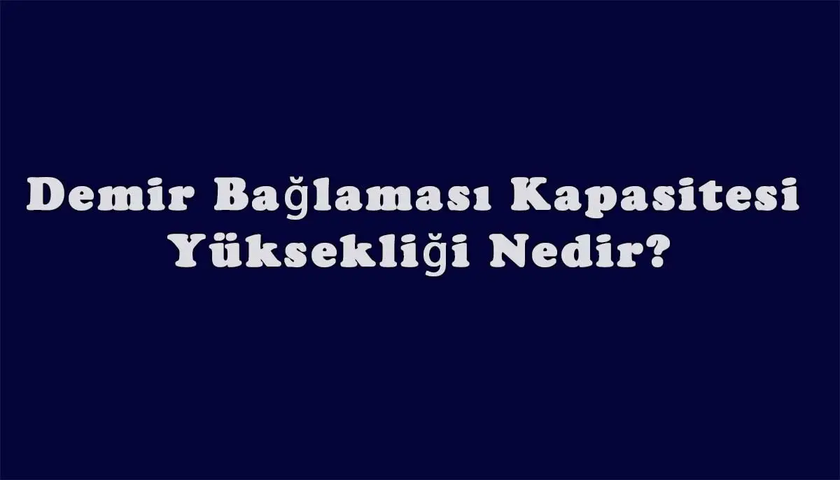 Demir Bağlaması Kapasitesi Yüksekliği Nedir? Demir Bağlaması Kapasitesi Yüksekliği Nasıl Ölçülür?