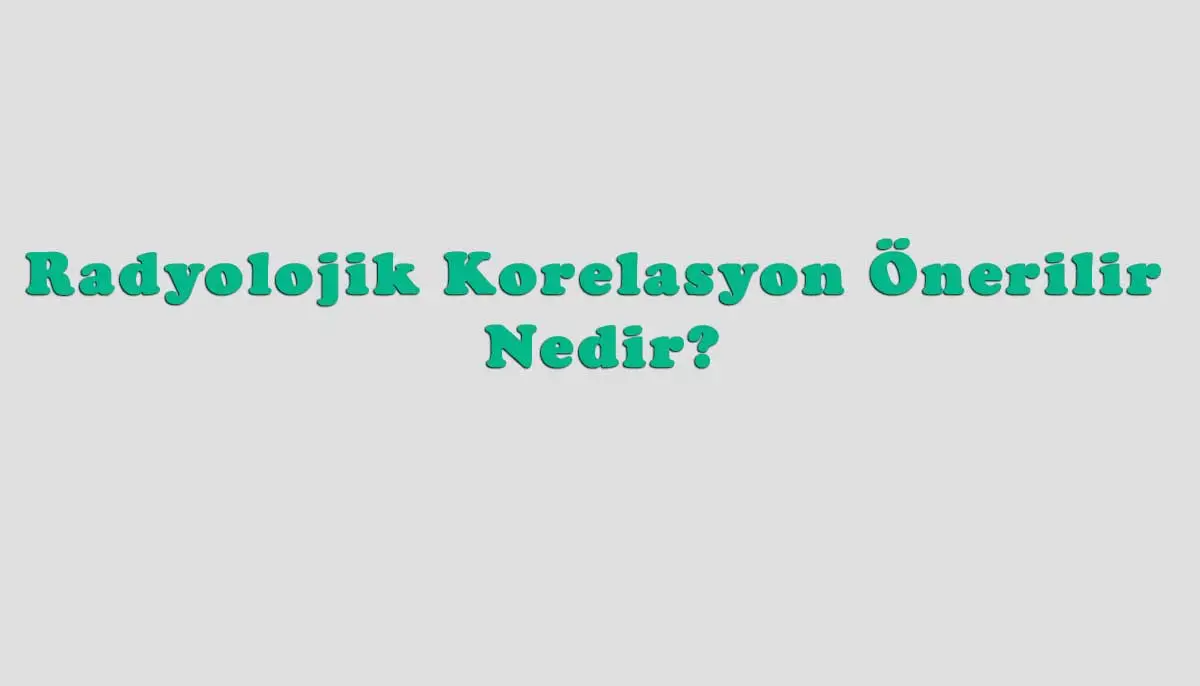 Radyolojik Korelasyon Önerilir Nedir?