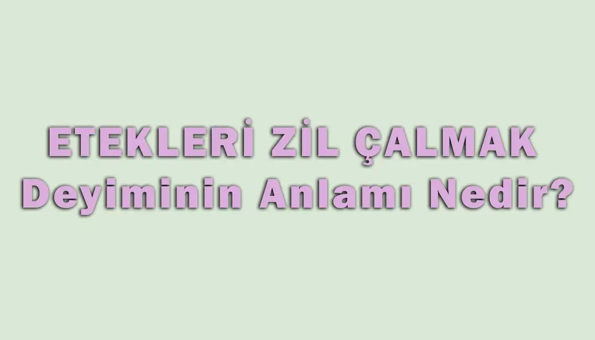 Etekleri Zil Çalmak Deyiminin Anlamı Nedir?