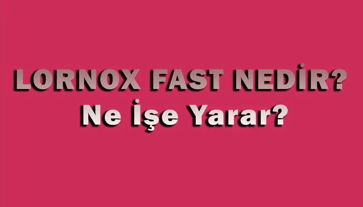 Lornox Fast Nedir, Ne İşe Yarar?