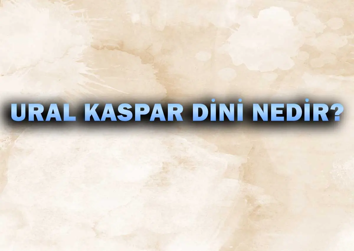 Ural Kaspar Dini Nedir?