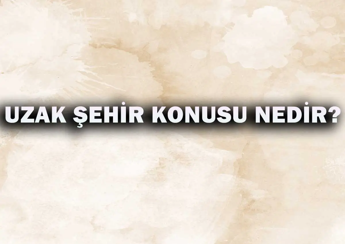 Uzak Şehir Konusu Nedir?