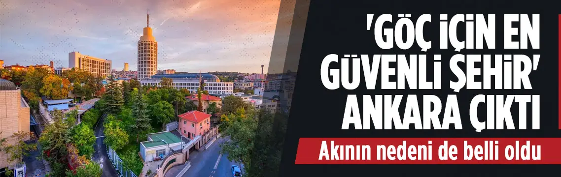 Ankara göçte güvenli yaşam merkezi olarak öne çıktı